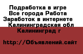 Подработка в игре - Все города Работа » Заработок в интернете   . Калининградская обл.,Калининград г.